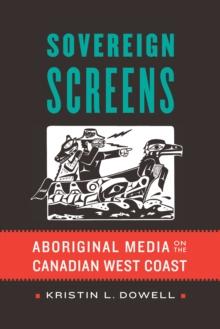 Sovereign Screens : Aboriginal Media on the Canadian West Coast