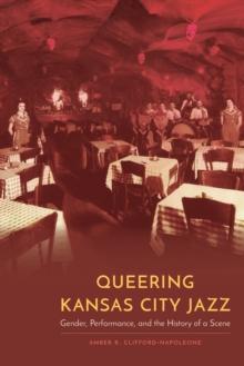 Queering Kansas City Jazz : Gender, Performance, and the History of a Scene