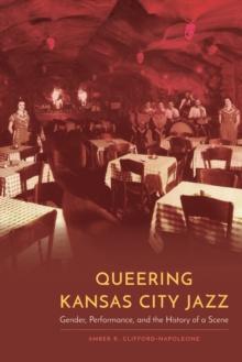 Queering Kansas City Jazz : Gender, Performance, and the History of a Scene