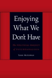 Enjoying What We Don't Have : The Political Project of Psychoanalysis