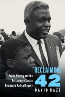 Reclaiming 42 : Public Memory and the Reframing of Jackie Robinson's Radical Legacy