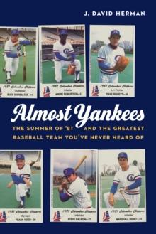 Almost Yankees : The Summer of '81 and the Greatest Baseball Team You've Never Heard Of