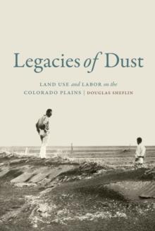 Legacies of Dust : Land Use and Labor on the Colorado Plains