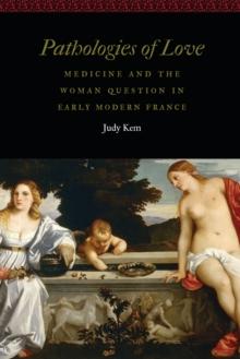 Pathologies of Love : Medicine and the Woman Question in Early Modern France