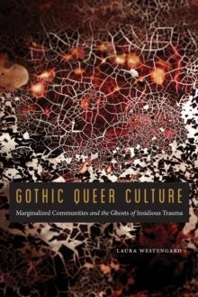 Gothic Queer Culture : Marginalized Communities and the Ghosts of Insidious Trauma