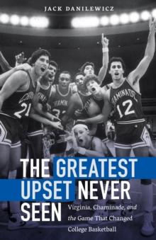 Greatest Upset Never Seen : Virginia, Chaminade, and the Game That Changed College Basketball