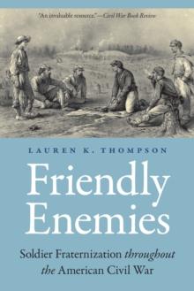 Friendly Enemies : Soldier Fraternization throughout the American Civil War