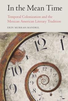 In the Mean Time : Temporal Colonization and the Mexican American Literary Tradition