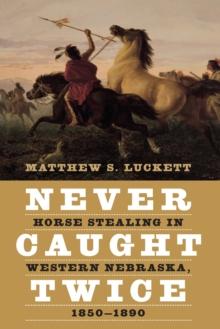 Never Caught Twice : Horse Stealing in Western Nebraska, 1850-1890