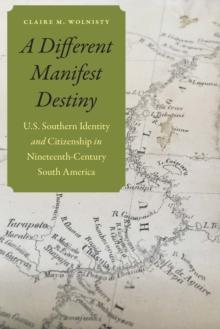 Different Manifest Destiny : U.S. Southern Identity and Citizenship in Nineteenth-Century South America