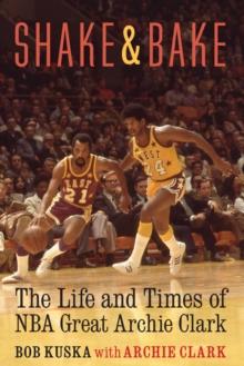 Shake and Bake : The Life and Times of NBA Great Archie Clark