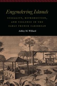 Engendering Islands : Sexuality, Reproduction, and Violence in the Early French Caribbean