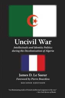 Uncivil War : Intellectuals and Identity Politics during the Decolonization of Algeria, Second Edition