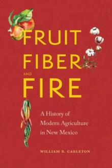 Fruit, Fiber, and Fire : A History of Modern Agriculture in New Mexico