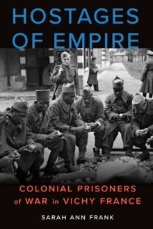 Hostages of Empire : Colonial Prisoners of War in Vichy France