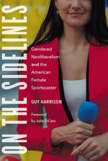 On the Sidelines : Gendered Neoliberalism and the American Female Sportscaster