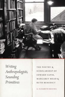 Writing Anthropologists, Sounding Primitives : The Poetry and Scholarship of Edward Sapir, Margaret Mead, and Ruth Benedict