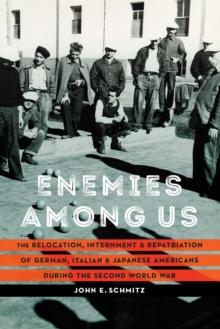 Enemies among Us : The Relocation, Internment, and Repatriation of German, Italian, and Japanese Americans during the Second World War