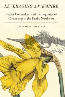 Leveraging an Empire : Settler Colonialism and the Legalities of Citizenship in the Pacific Northwest