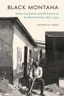 Black Montana : Settler Colonialism and the Erosion of the Racial Frontier, 1877-1930