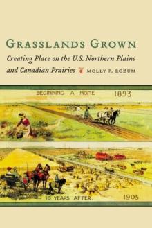 Grasslands Grown : Creating Place on the U.S. Northern Plains and Canadian Prairies