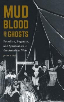 Mud, Blood, and Ghosts : Populism, Eugenics, and Spiritualism in the American West