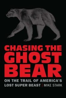 Chasing the Ghost Bear : On the Trail of Americas Lost Super Beast