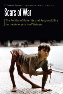 Scars of War : The Politics of Paternity and Responsibility for the Amerasians of Vietnam