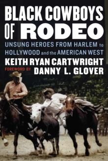 Black Cowboys of Rodeo : Unsung Heroes from Harlem to Hollywood and the American West