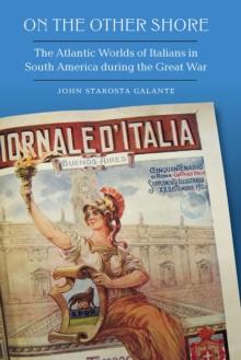 On the Other Shore : The Atlantic Worlds of Italians in South America during the Great War