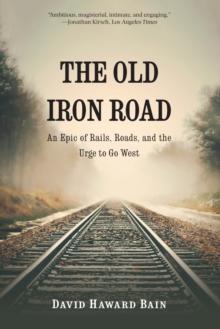 The Old Iron Road : An Epic of Rails, Roads, and the Urge to Go West