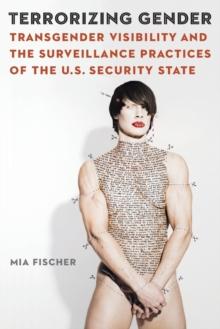 Terrorizing Gender : Transgender Visibility and the Surveillance Practices of the U.S. Security State