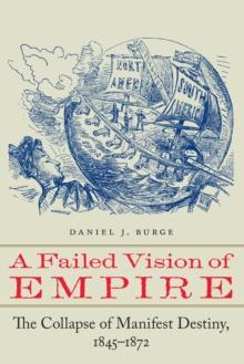 Failed Vision of Empire : The Collapse of Manifest Destiny, 1845-1872