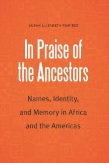 In Praise of the Ancestors : Names, Identity, and Memory in Africa and the Americas