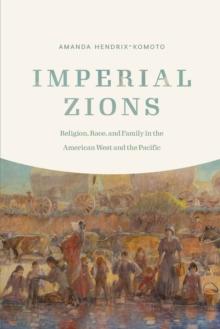 Imperial Zions : Religion, Race, and Family in the American West and the Pacific