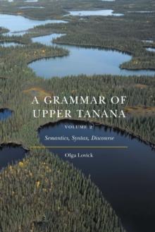 Grammar of Upper Tanana, Volume 2 : Semantics, Syntax, Discourse