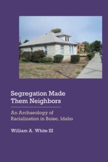 Segregation Made Them Neighbors : An Archaeology of Racialization in Boise, Idaho