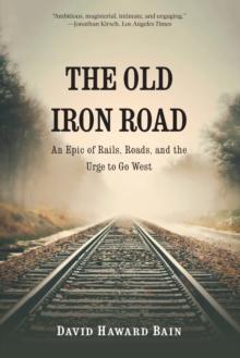 Old Iron Road : An Epic of Rails, Roads, and the Urge to Go West