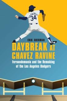 Daybreak at Chavez Ravine : Fernandomania and the Remaking of the Los Angeles Dodgers