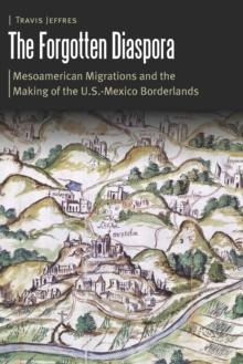 Forgotten Diaspora : Mesoamerican Migrations and the Making of the U.S.-Mexico Borderlands