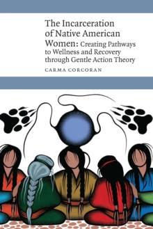 Incarceration of Native American Women : Creating Pathways to Wellness and Recovery through Gentle Action Theory