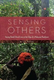 Sensing Others : Voicing Batek Ethical Lives at the Edge of a Malaysian Rainforest