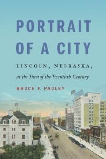 Portrait of a City : Lincoln, Nebraska, at the Turn of the Twentieth Century