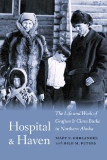 Hospital and Haven : The Life and Work of Grafton and Clara Burke in Northern Alaska