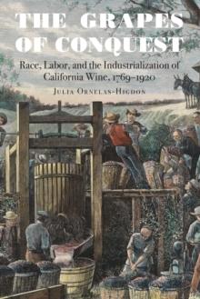 Grapes of Conquest : Race, Labor, and the Industrialization of California Wine, 1769-1920