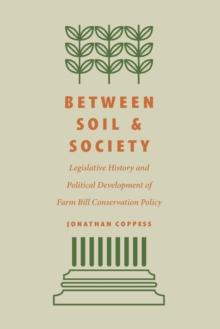 Between Soil and Society : Legislative History and Political Development of Farm Bill Conservation Policy