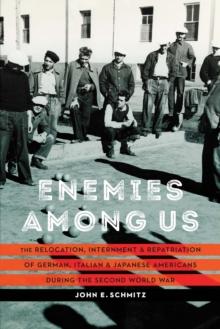 Enemies among Us : The Relocation, Internment, and Repatriation of German, Italian, and Japanese Americans during the Second World War