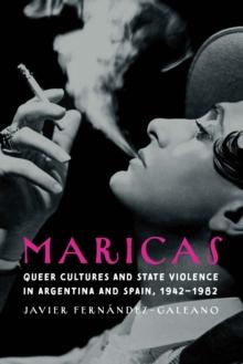 Maricas : Queer Cultures and State Violence in Argentina and Spain, 1942-1982