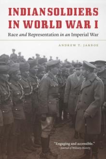 Indian Soldiers in World War I : Race and Representation in an Imperial War