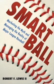 Smart Ball : Marketing the Myth and Managing the Reality of Major League Baseball